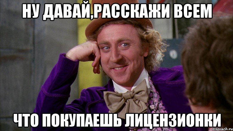 ну давай,расскажи всем что покупаешь лицензионки, Мем Ну давай расскажи (Вилли Вонка)