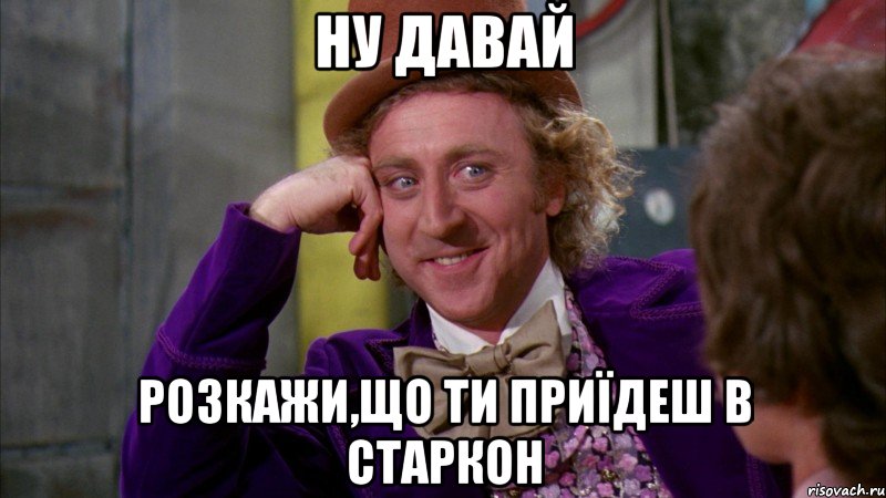 ну давай розкажи,що ти приїдеш в старкон, Мем Ну давай расскажи (Вилли Вонка)