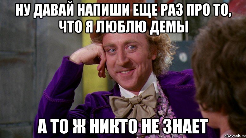 ну давай напиши еще раз про то, что я люблю демы а то ж никто не знает, Мем Ну давай расскажи (Вилли Вонка)