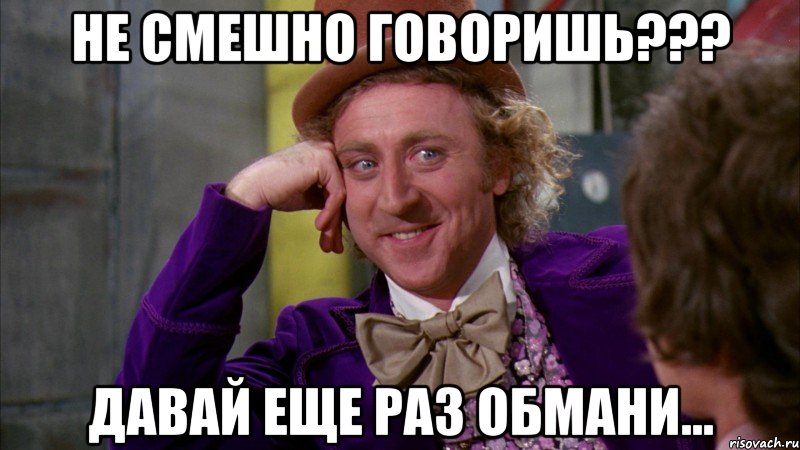 не смешно говоришь??? давай еще раз обмани..., Мем Ну давай расскажи (Вилли Вонка)