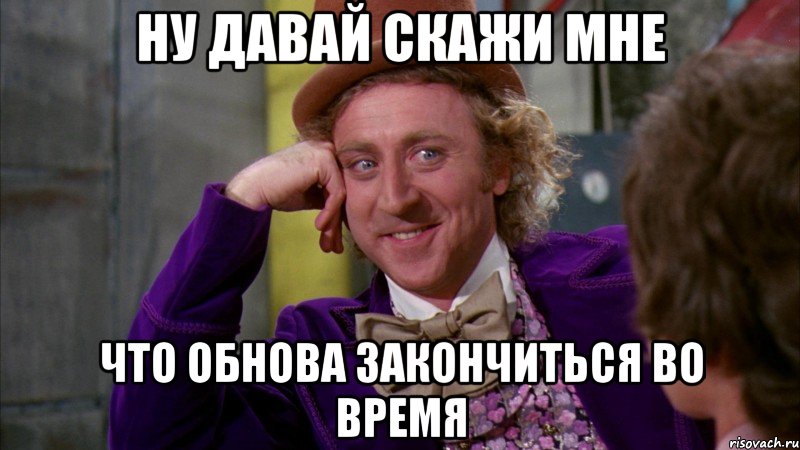 ну давай скажи мне что обнова закончиться во время, Мем Ну давай расскажи (Вилли Вонка)