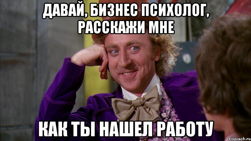 давай, бизнес психолог, расскажи мне как ты нашел работу, Мем Ну давай расскажи (Вилли Вонка)