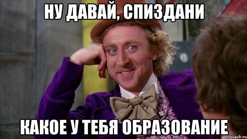 ну давай, спиздани какое у тебя образование, Мем Ну давай расскажи (Вилли Вонка)