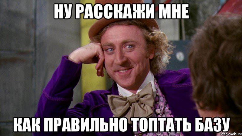 ну расскажи мне как правильно топтать базу, Мем Ну давай расскажи (Вилли Вонка)