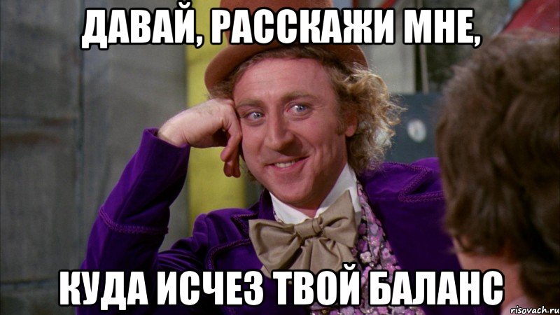 давай, расскажи мне, куда исчез твой баланс, Мем Ну давай расскажи (Вилли Вонка)