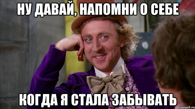 ну давай, напомни о себе когда я стала забывать, Мем Ну давай расскажи (Вилли Вонка)