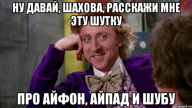 ну давай, шахова, расскажи мне эту шутку про айфон, айпад и шубу, Мем Ну давай расскажи (Вилли Вонка)