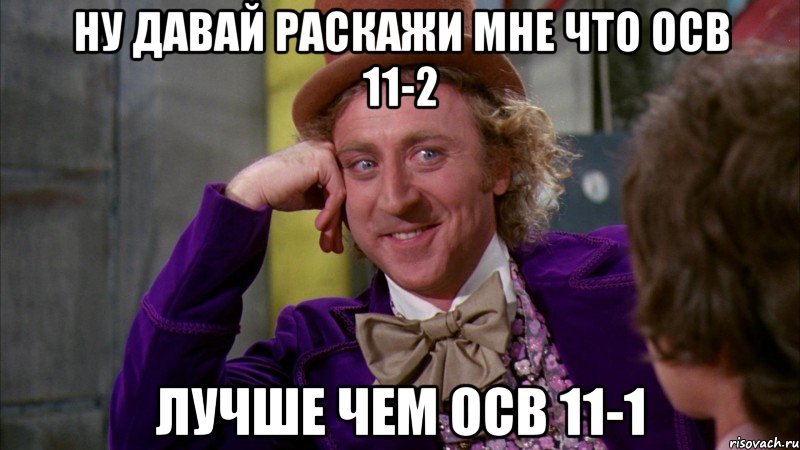 ну давай раскажи мне что осв 11-2 лучше чем осв 11-1, Мем Ну давай расскажи (Вилли Вонка)