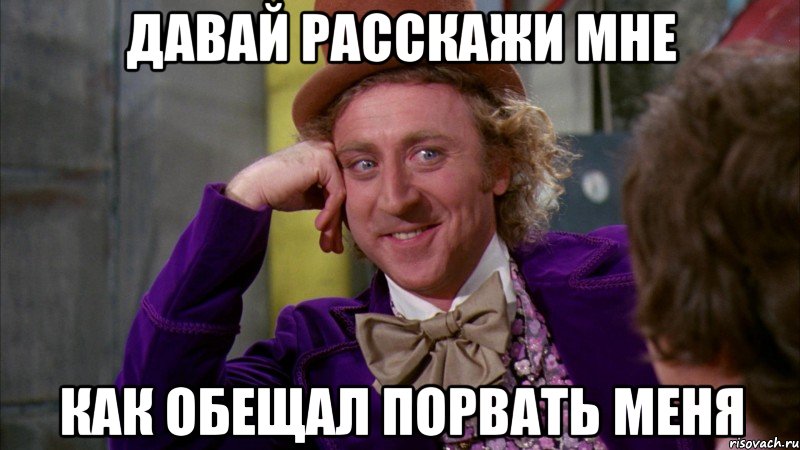 давай расскажи мне как обещал порвать меня, Мем Ну давай расскажи (Вилли Вонка)