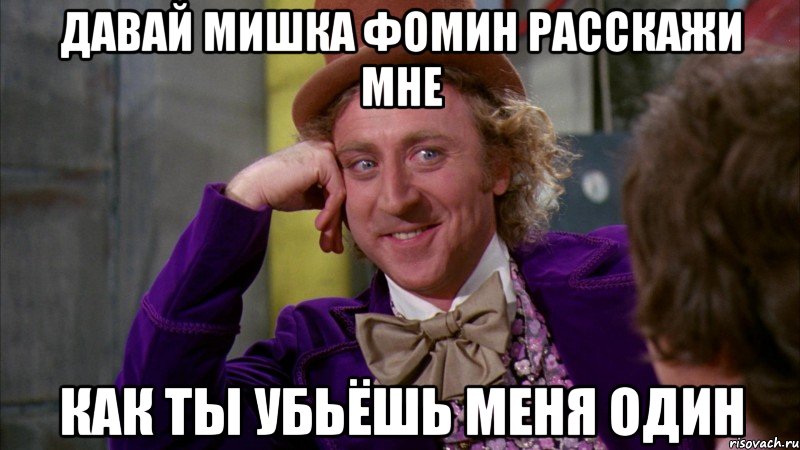 давай мишка фомин расскажи мне как ты убьёшь меня один, Мем Ну давай расскажи (Вилли Вонка)