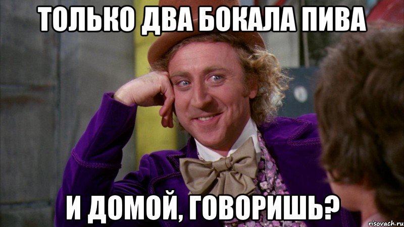 только два бокала пива и домой, говоришь?, Мем Ну давай расскажи (Вилли Вонка)