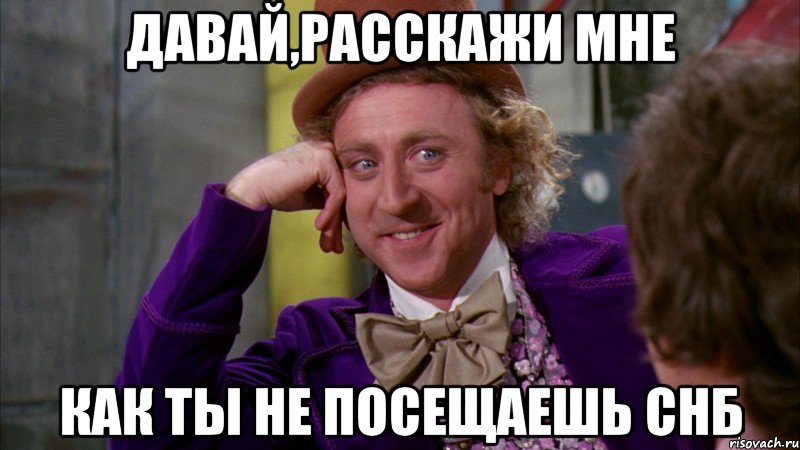 давай,расскажи мне как ты не посещаешь снб, Мем Ну давай расскажи (Вилли Вонка)