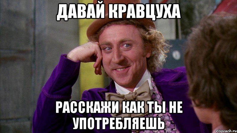 давай кравцуха расскажи как ты не употребляешь, Мем Ну давай расскажи (Вилли Вонка)