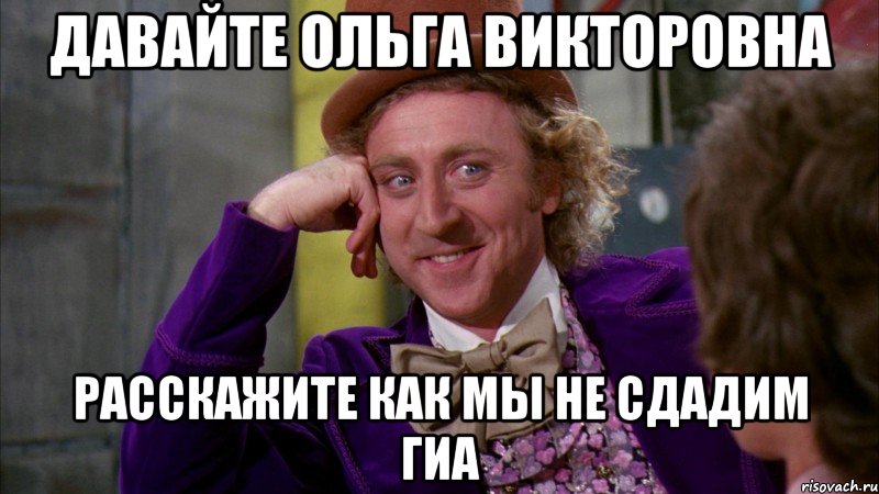 давайте ольга викторовна расскажите как мы не сдадим гиа, Мем Ну давай расскажи (Вилли Вонка)