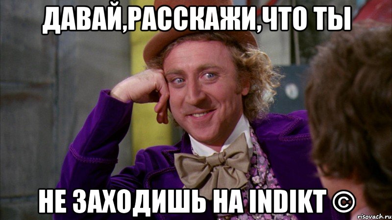 давай,расскажи,что ты не заходишь на indikt ©, Мем Ну давай расскажи (Вилли Вонка)