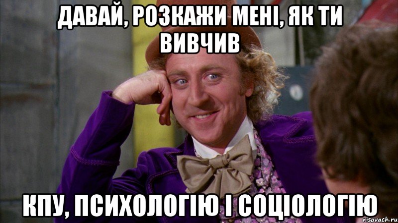 давай, розкажи мені, як ти вивчив кпу, психологію і соціологію, Мем Ну давай расскажи (Вилли Вонка)