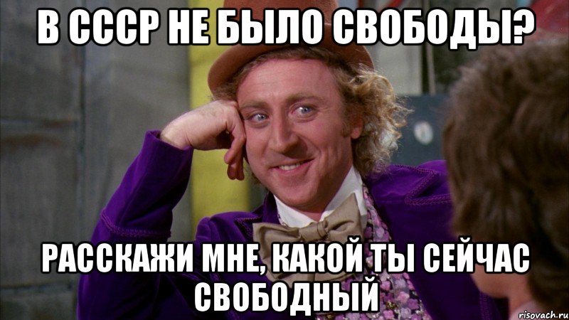 в ссср не было свободы? расскажи мне, какой ты сейчас свободный, Мем Ну давай расскажи (Вилли Вонка)