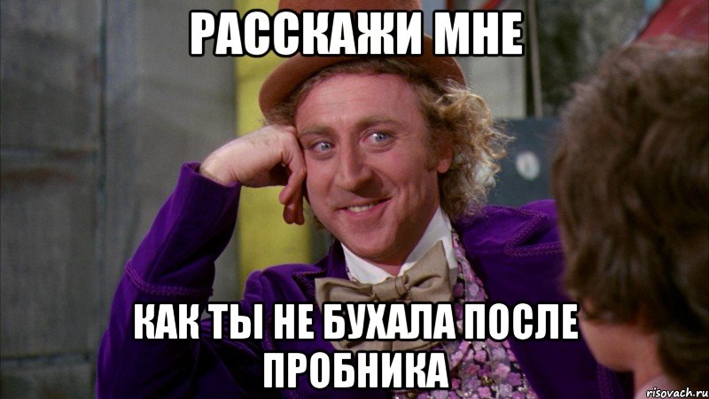 расскажи мне как ты не бухала после пробника, Мем Ну давай расскажи (Вилли Вонка)