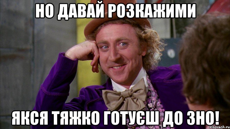 но давай розкажими якся тяжко готуєш до зно!, Мем Ну давай расскажи (Вилли Вонка)