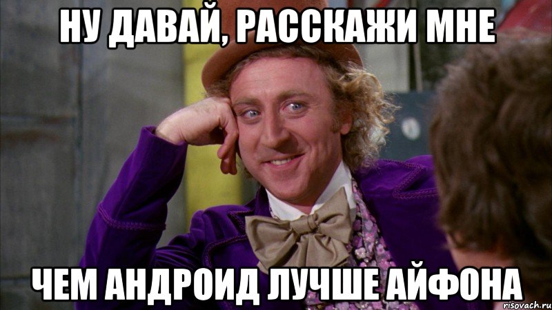 ну давай, расскажи мне чем андроид лучше айфона, Мем Ну давай расскажи (Вилли Вонка)