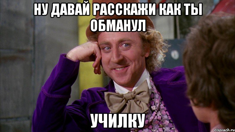 ну давай расскажи как ты обманул училку, Мем Ну давай расскажи (Вилли Вонка)