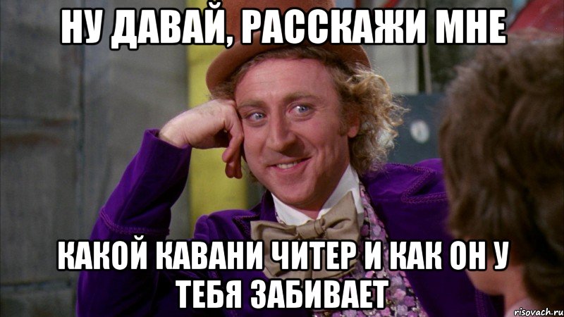 ну давай, расскажи мне какой кавани читер и как он у тебя забивает, Мем Ну давай расскажи (Вилли Вонка)