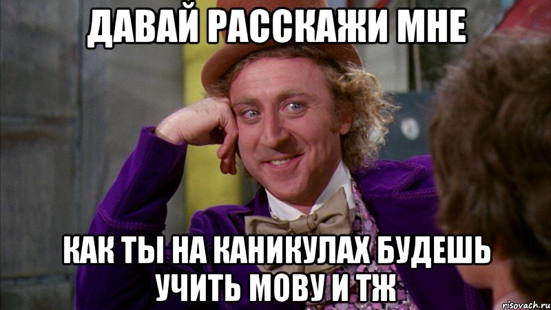 давай расскажи мне как ты на каникулах будешь учить мову и тж, Мем Ну давай расскажи (Вилли Вонка)