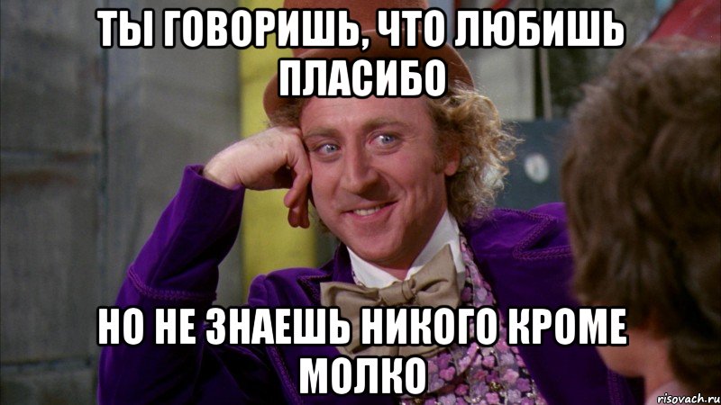 ты говоришь, что любишь пласибо но не знаешь никого кроме молко, Мем Ну давай расскажи (Вилли Вонка)