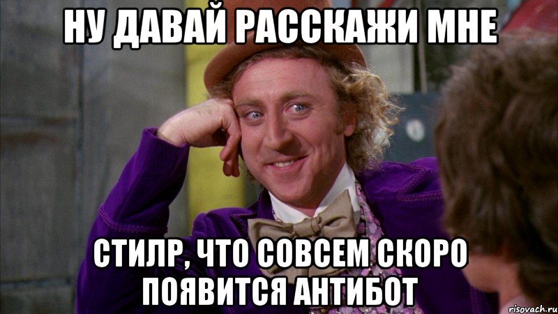 ну давай расскажи мне стилр, что совсем скоро появится антибот, Мем Ну давай расскажи (Вилли Вонка)