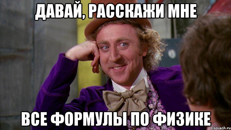 давай, расскажи мне все формулы по физике, Мем Ну давай расскажи (Вилли Вонка)