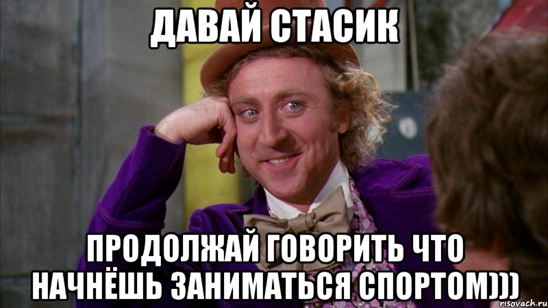 давай стасик продолжай говорить что начнёшь заниматься спортом))), Мем Ну давай расскажи (Вилли Вонка)