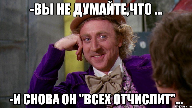 -вы не думайте,что ... -и снова он "всех отчислит"..., Мем Ну давай расскажи (Вилли Вонка)