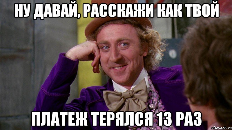 ну давай, расскажи как твой платеж терялся 13 раз, Мем Ну давай расскажи (Вилли Вонка)