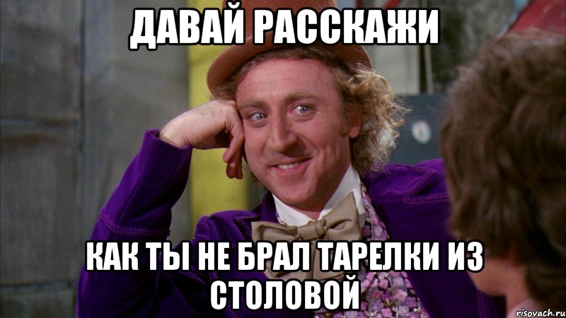 давай расскажи как ты не брал тарелки из столовой, Мем Ну давай расскажи (Вилли Вонка)