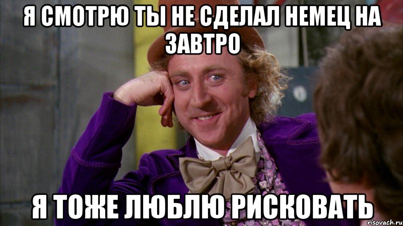 я смотрю ты не сделал немец на завтро я тоже люблю рисковать, Мем Ну давай расскажи (Вилли Вонка)