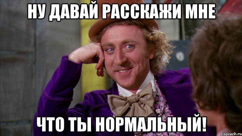 ну давай расскажи мне что ты нормальный!, Мем Ну давай расскажи (Вилли Вонка)