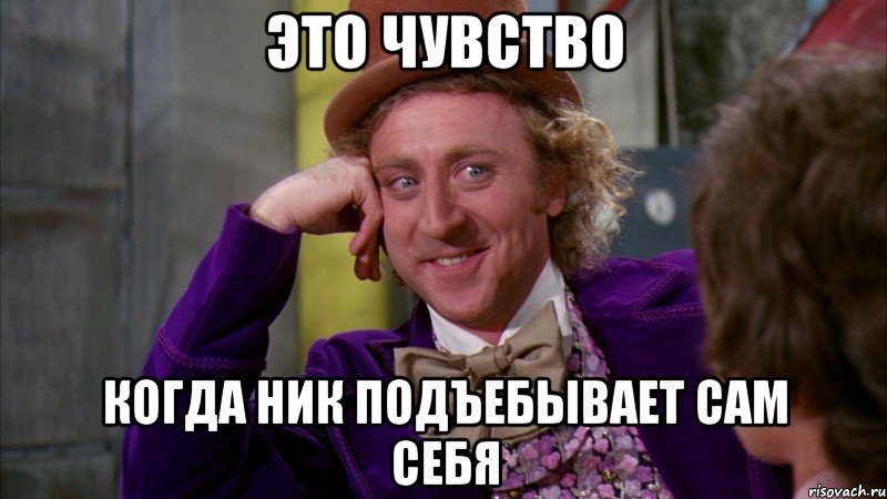 это чувство когда ник подъебывает сам себя, Мем Ну давай расскажи (Вилли Вонка)