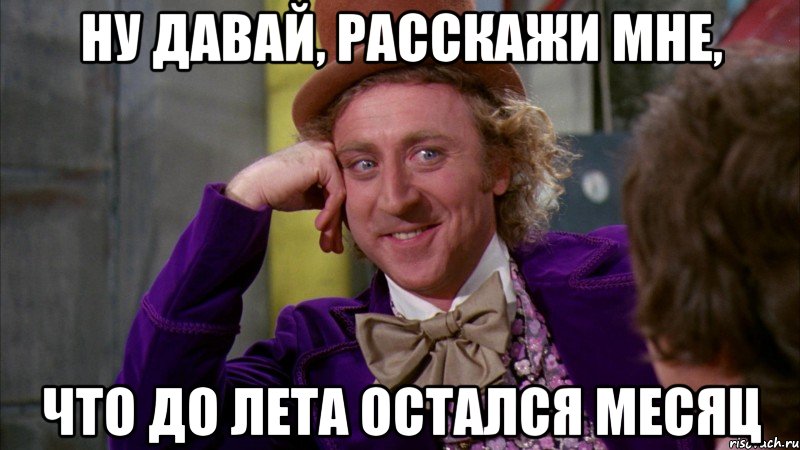 ну давай, расскажи мне, что до лета остался месяц, Мем Ну давай расскажи (Вилли Вонка)