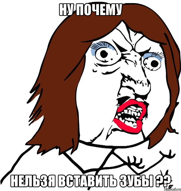 ну почему нельзя вставить зубы ??, Мем Ну почему (девушка)