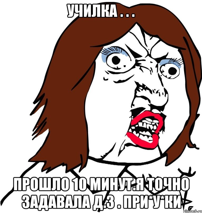 училка . . . прошло 10 минут.я точно задавала д.з . при*у*ки, Мем Ну почему (девушка)