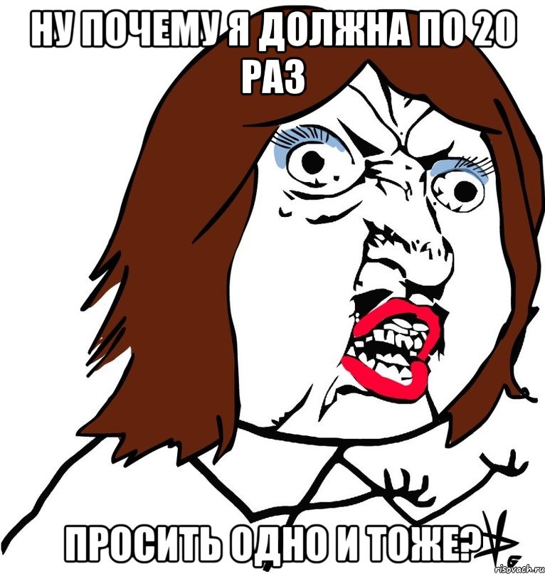 ну почему я должна по 20 раз просить одно и тоже?, Мем Ну почему (девушка)