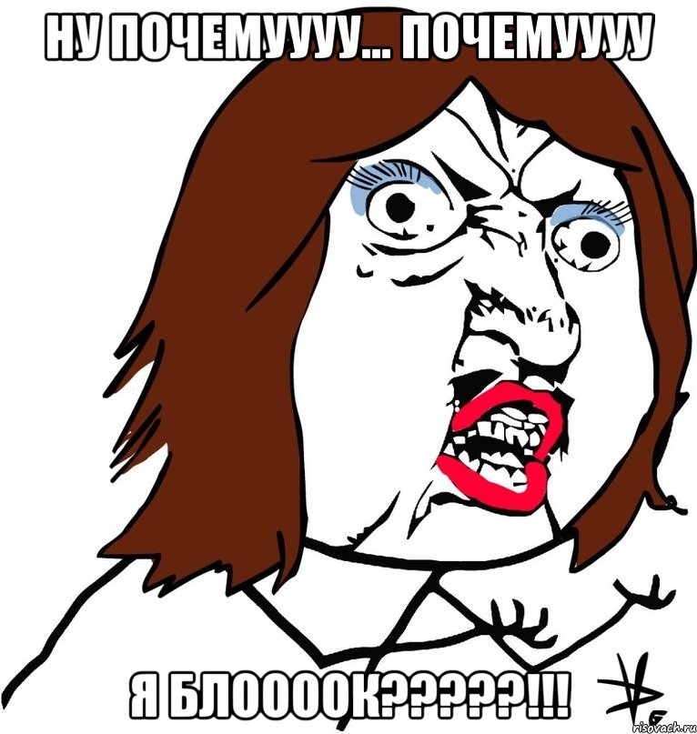 ну почемуууу... почемуууу я блоооок???!!!, Мем Ну почему (девушка)