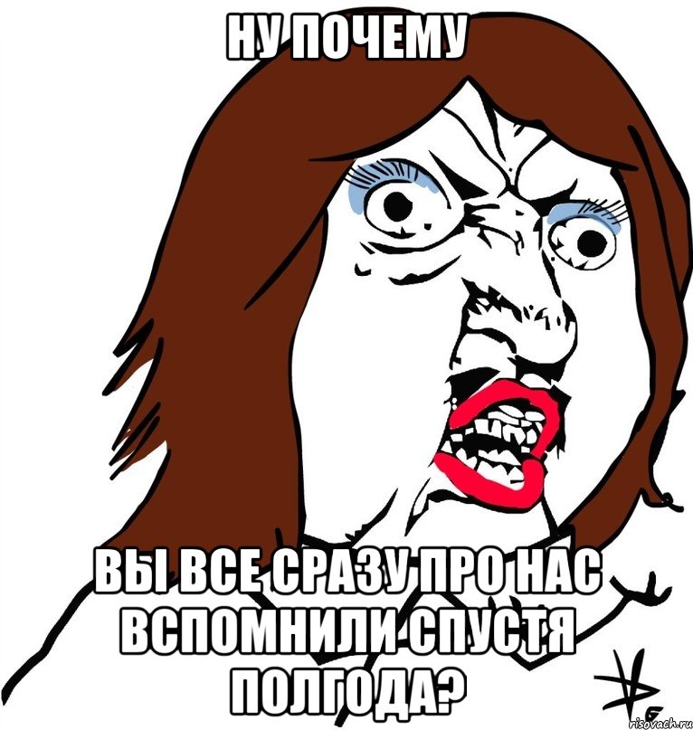 ну почему вы все сразу про нас вспомнили спустя полгода?, Мем Ну почему (девушка)