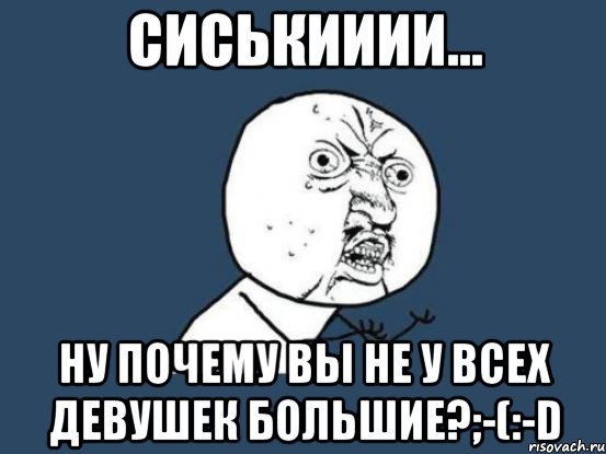 сиськииии... ну почему вы не у всех девушек большие?;-(:-d, Мем Ну почему