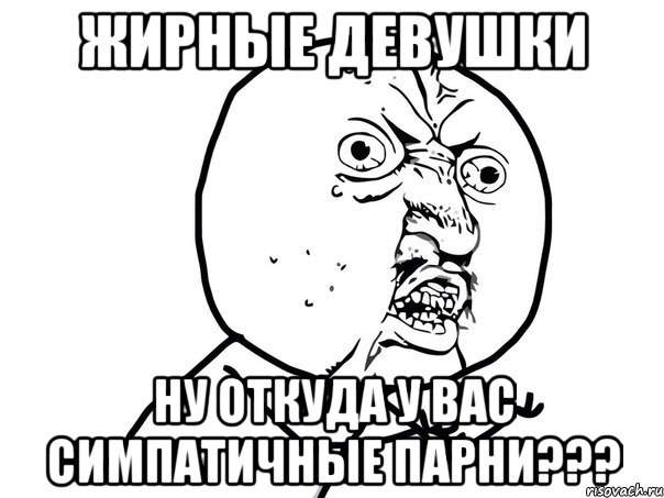 жирные девушки ну откуда у вас симпатичные парни???, Мем Ну почему (белый фон)