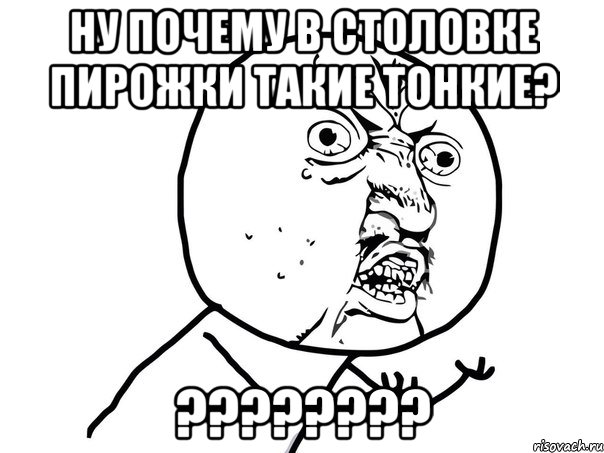 ну почему в столовке пирожки такие тонкие? ???, Мем Ну почему (белый фон)