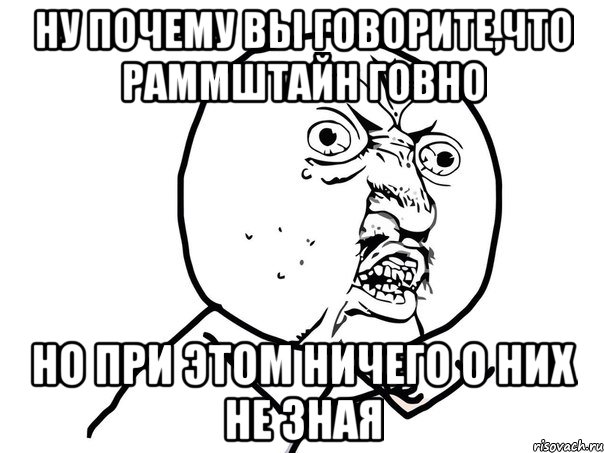 ну почему вы говорите,что раммштайн говно но при этом ничего о них не зная