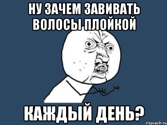 ну зачем завивать волосы плойкой каждый день?, Мем Ну почему