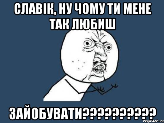 славік, ну чому ти мене так любиш зайобувати???, Мем Ну почему