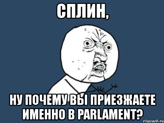 сплин, ну почему вы приезжаете именно в parlament?, Мем Ну почему